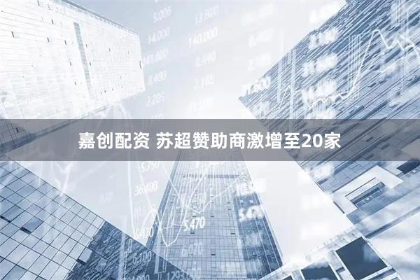 嘉创配资 苏超赞助商激增至20家