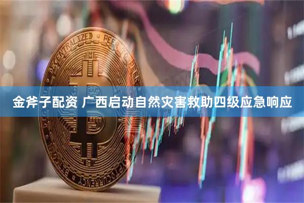 金斧子配资 广西启动自然灾害救助四级应急响应