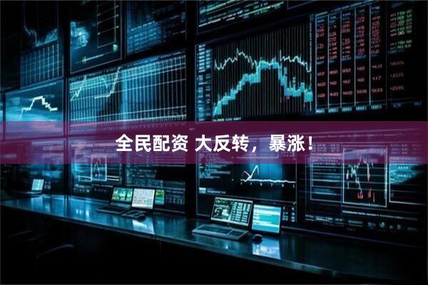 全民配资 大反转，暴涨！