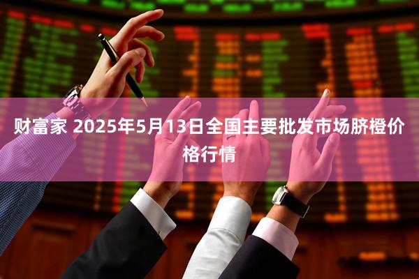 财富家 2025年5月13日全国主要批发市场脐橙价格行情