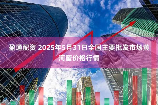 盈通配资 2025年5月31日全国主要批发市场黄河蜜价格行情