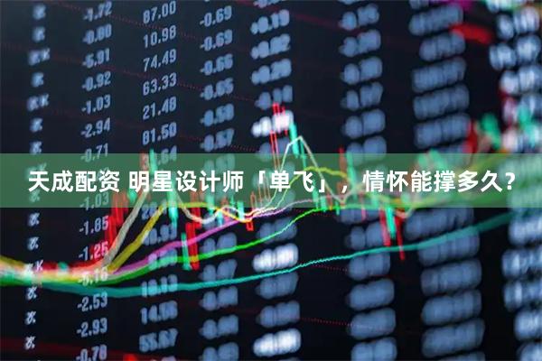 天成配资 明星设计师「单飞」，情怀能撑多久？