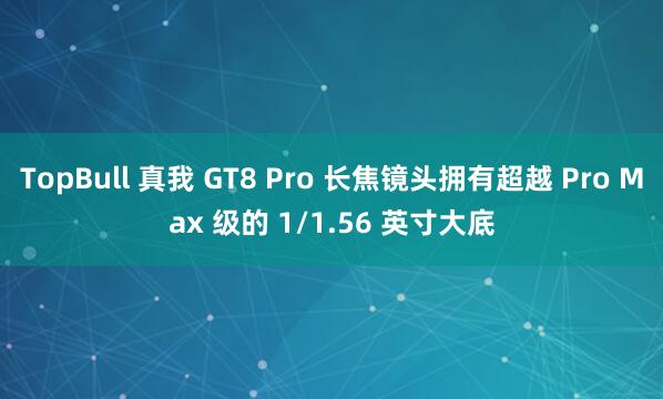 TopBull 真我 GT8 Pro 长焦镜头拥有超越 Pro Max 级的 1/1.56 英寸大底
