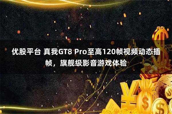 优股平台 真我GT8 Pro至高120帧视频动态插帧，旗舰级影音游戏体验