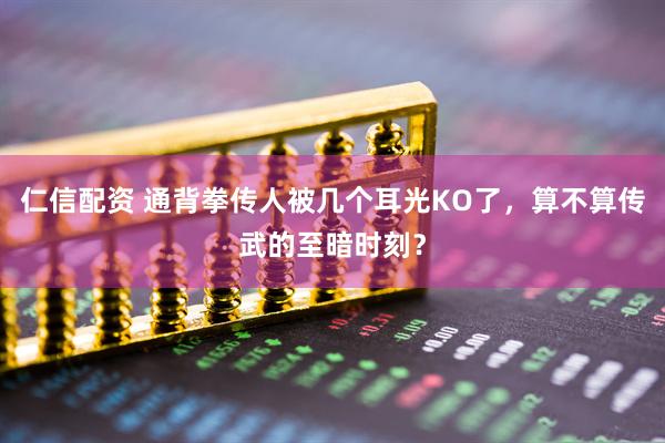 仁信配资 通背拳传人被几个耳光KO了，算不算传武的至暗时刻？