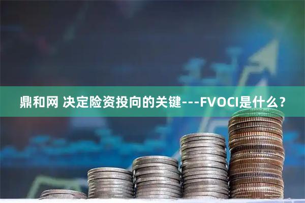 鼎和网 决定险资投向的关键---FVOCI是什么？