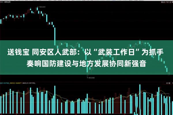 送钱宝 同安区人武部：以“武装工作日”为抓手 奏响国防建设与地方发展协同新强音