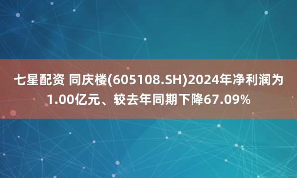 七星配资 同庆楼(605108.SH)2024年净利润为1.00亿元、较去年同期下降67.09%