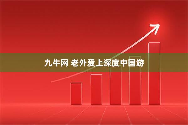 九牛网 老外爱上深度中国游