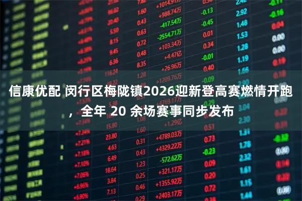 信康优配 闵行区梅陇镇2026迎新登高赛燃情开跑，全年 20 余场赛事同步发布