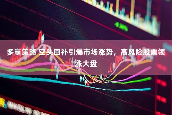 多赢策略 空头回补引爆市场涨势，高风险股票领涨大盘