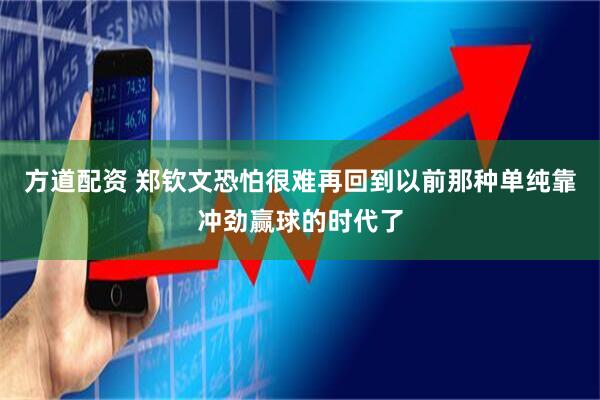 方道配资 郑钦文恐怕很难再回到以前那种单纯靠冲劲赢球的时代了